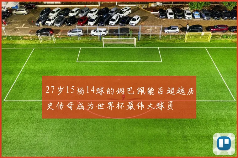 27岁15场14球的姆巴佩能否超越历史传奇成为世界杯最伟大球员