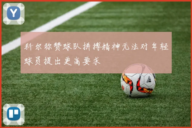 科尔称赞球队拼搏精神无法对年轻球员提出更高要求