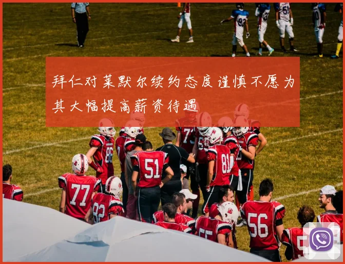 拜仁对莱默尔续约态度谨慎不愿为其大幅提高薪资待遇