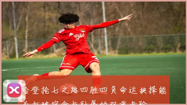 哈登抢七之路四胜四负命运抉择能否打破宿命与耻辱的双重考验