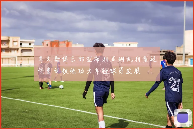 考文垂俱乐部宣布利亚姆凯利重返任青训教练助力年轻球员发展