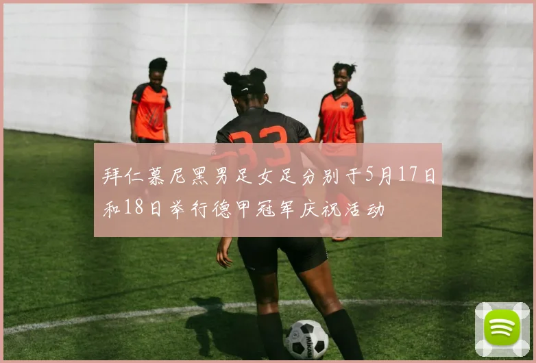 拜仁慕尼黑男足女足分别于5月17日和18日举行德甲冠军庆祝活动